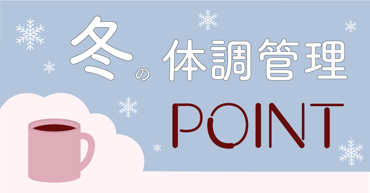 寒い季節の体調管理のポイントを知って、この冬を乗り越えよう